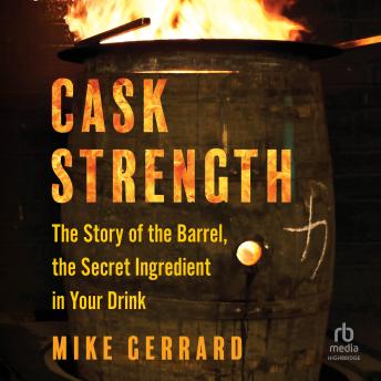 Cask Strength: The Story of the Barrel, the Secret Ingredient in Your Drink
