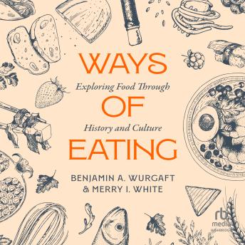 Download Ways of Eating: Exploring Food through History and Culture by Benjamin Aldes Wurgaft, Merry White