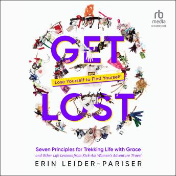 Download Get Lost: Seven Principles for Trekking Life with Grace and Other Life Lessons from Kick-Ass Women's Adventure Travel by Erin Leider Pariser
