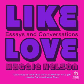 Download Like Love: Essays and Conversations by Maggie Nelson