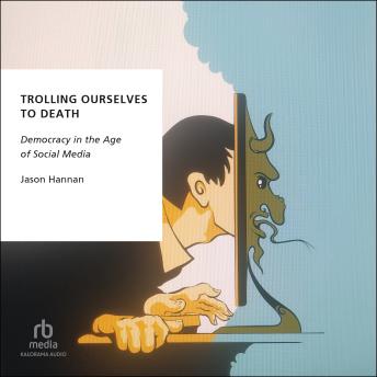 Trolling Ourselves to Death: Democracy in the Age of Social Media (Oxford Studies in Digital Politics)
