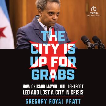 Download City Is Up for Grabs: How Chicago Mayor Lori Lightfoot Led and Lost a City in Crisis by Gregory Royal Pratt