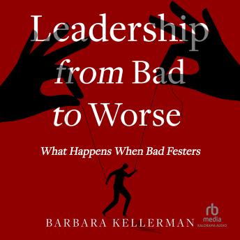 Download Leadership from Bad to Worse: What Happens When Bad Festers by Barbara Kellerman