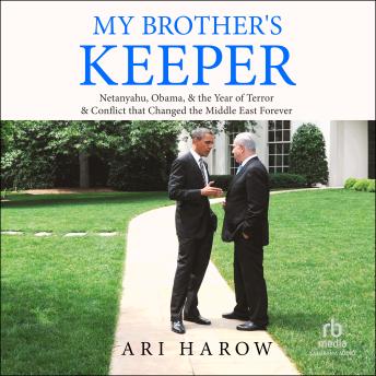 Download My Brother's Keeper: Netanyahu, Obama, & the Year of Terror & Conflict that Changed the Middle East Forever by Ari Harow