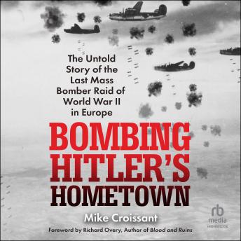 Download Bombing Hitler's Hometown: The Untold Story of the Last Mass Bomber Raid of World War II in Europe by Mike Croissant