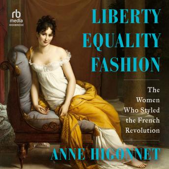 Liberty Equality Fashion: The Women who Styled the French Revolution