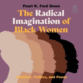 Download Radical Imagination of Black Women: Ambition, Politics, and Power by Pearl K. Ford Dowe