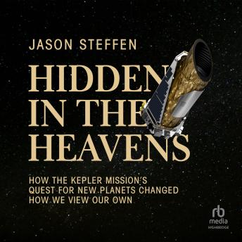 Hidden in the Heavens: How the Kepler Mission’s Quest for New Planets Changed How We View Our Own