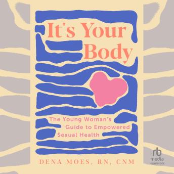 It's Your Body: The Young Woman's Guide to Empowered Sexual Health