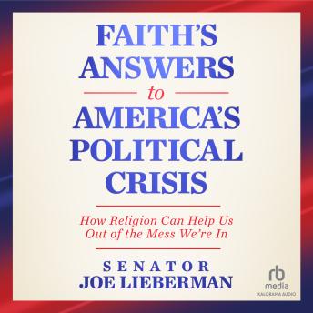 Faith's Answers to America's Political Crisis: How Religion Can Help Us Out of the Mess We're In