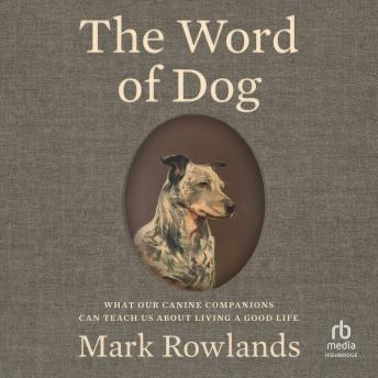 The Word of Dog: What Our Canine Companions Can Teach Us About Living a Good Life