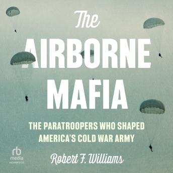 The Airborne Mafia: The Paratroopers Who Shaped America's Cold War Army
