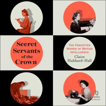 Secret Servants of the Crown: The Forgotten Women of British Intelligence