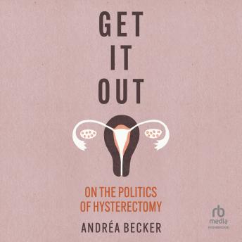 Get It Out: On the Politics of Hysterectomy