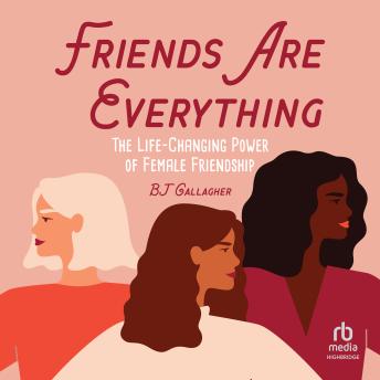 Friends Are Everything: The Life-Changing Power of Female Friendship