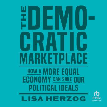 The Democratic Marketplace: How a More Equal Economy Can Save Our Political Ideals