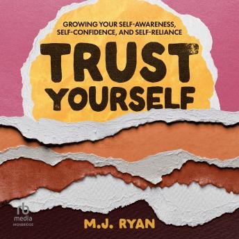 Trust Yourself: Growing Your Self-Awareness, Self-Confidence, and Self-Reliance
