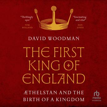 The First King of England: Æthelstan and the Birth of a Kingdom