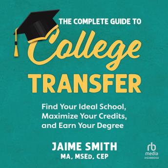 The Complete Guide to College Transfer: Find Your Ideal School, Maximize Your Credits, and Earn Your Degree