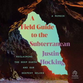 A Field Guide to the Subterranean: Reclaiming the Deep Earth and Our Deepest Selves