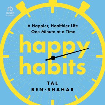 Happy Habits: A Happier, Healthier Life One Minute at a Time