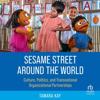 Sesame Street Around the World: Culture, Politics, and Transnational Organizational Partnerships
