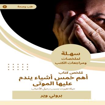 [Arabic] - ملخص كتاب أهم خمس أشياء يندم عليها الموتى: حياة تغيرت بسبب رحيل الأحباب
