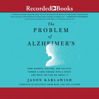 Problem of Alzheimer's: How Science, Culture, and Politics Turned a Rare Disease into a Crisis and What We Can Do About It, Audio book by Jason Karlawish