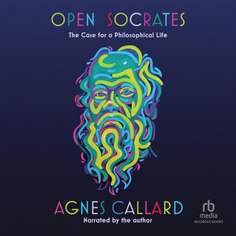 Open Socrates: The Case for a Philosophical Life - Agnes Callard