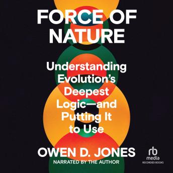 Force of Nature: Understanding Evolution's Deepest Logic―and Putting It to Use