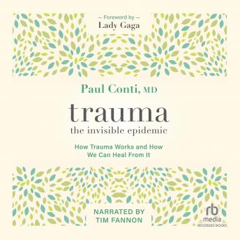 Trauma: The Invisible Epidemic: How Trauma Works and How We Can Heal from It