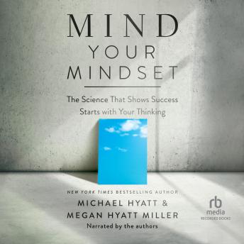 Download Mind Your Mindset: The Science That Shows Success Starts with Your Thinking by Michael Hyatt, Megan Hyatt Miller