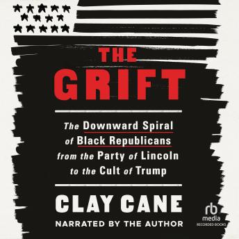 Grift: The Downward Spiral of Black Republicans from the Party of Lincoln to the Cult of Trump, Audio book by Clay Cane