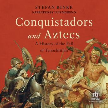 Conquistadors and Aztecs: A History of the Fall of Tenochtitlan