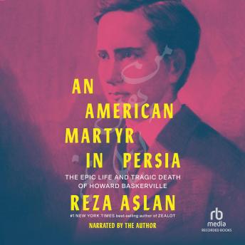 Download American Martyr in Persia: The Epic Life and Tragic Death of Howard Baskerville by Reza Aslan