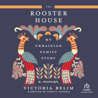 The Rooster House: My Ukrainian Family Story: A Memoir