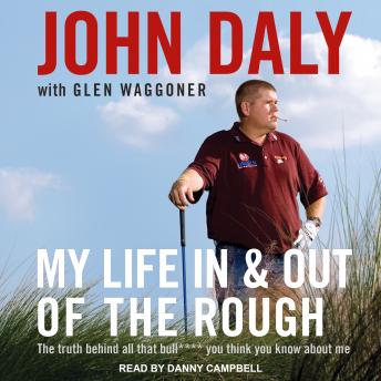 My Life In and Out of the Rough: The Truth Behind All That Bull**** You Think You Know About Me, Audio book by John Daly