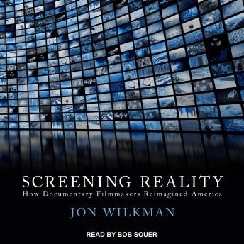 Screening Reality: How Documentary Filmmakers Reimagined America, Audio book by Jon Wilkman