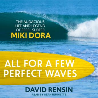 Download All for a Few Perfect Waves: The Audacious Life and Legend of Rebel Surfer Miki Dora by David Rensin