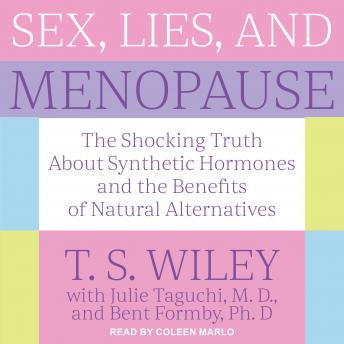 Sex, Lies, and Menopause: The Shocking Truth About Synthetic Hormones and the Benefits of Natural Alternatives, Audio book by T.S. Wiley