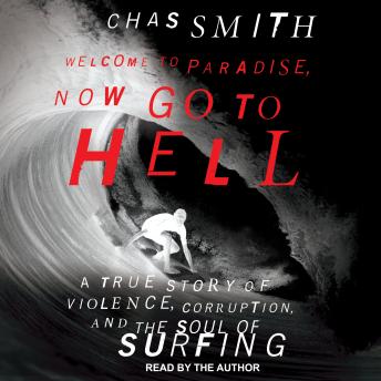 Download Welcome to Paradise, Now Go to Hell: A True Story of Violence, Corruption, and the Soul of Surfing by Chas Smith