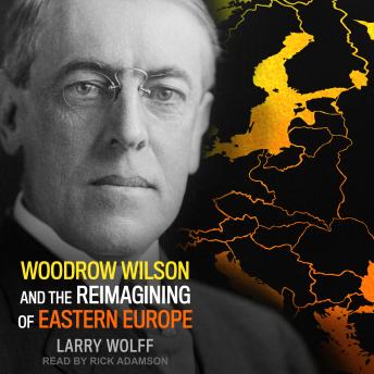 Download Woodrow Wilson and the Reimagining of Eastern Europe by Larry Wolff