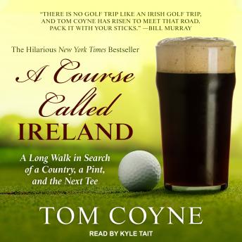 Download Course Called Ireland: A Long Walk in Search of a Country, a Pint, and the Next Tee by Tom Coyne