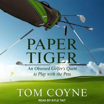 Download Paper Tiger: An Obsessed Golfer's Quest to Play with the Pros by Tom Coyne
