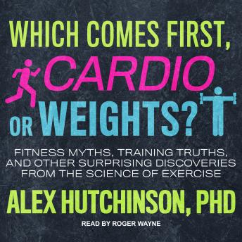 Download Which Comes First, Cardio or Weights?: Fitness Myths, Training Truths, and Other Surprising Discoveries from the Science of Exercise by Alex Hutchinson