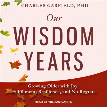 Our Wisdom Years: Growing Older with Joy, Fulfillment, Resilience, and No Regrets