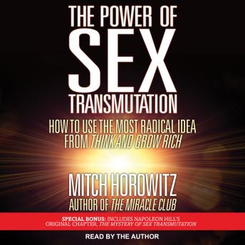 The Power of Sex Transmutation: How to Use the Most Radical Idea from Think and Grow Rich