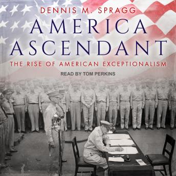 Download America Ascendant: The Rise of American Exceptionalism by Dennis M. Spragg