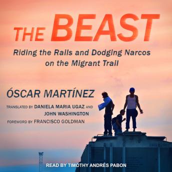 Download Beast: Riding the Rails and Dodging Narcos on the Migrant Trail by Oscar Martinez