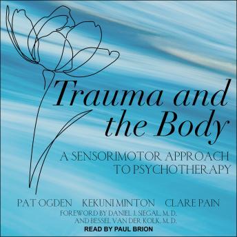 Trauma and the Body: A Sensorimotor Approach to Psychotherapy, Audio book by Pat Ogden, Kekuni Minton, Clare Pain